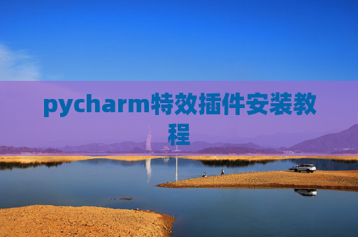 pycharm特效插件安装教程 pycharm特效插件安装教程